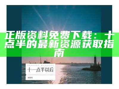 正版资料免费下载：十点半的最新资源获取指南