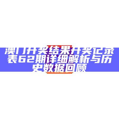 澳门开奖结果开奖记录表62期详细解析与历史数据回顾