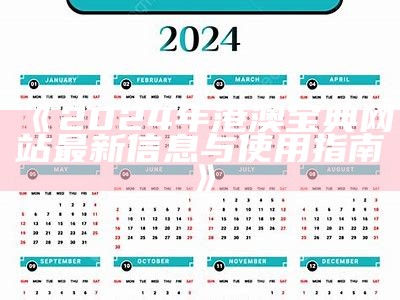 《2024年港澳宝典网站最新信息与使用指南》