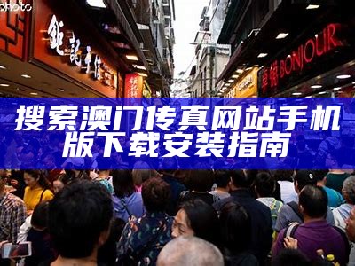 搜索澳门传真网站手机版下载安装指南