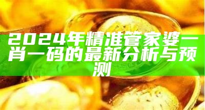 2024年精准管家婆一肖一码的最新分析与预测