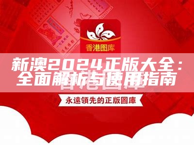 新澳2024正版大全：全面解析与使用指南