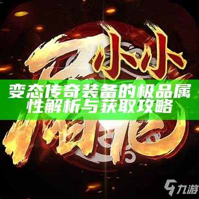 变态传奇装备的极品属性解析与获取攻略