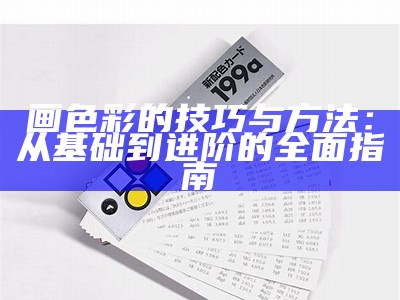 画色彩的技巧与方法：从基础到进阶的全面指南