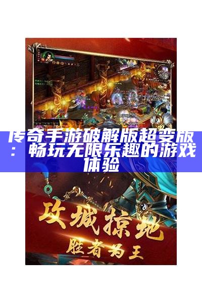 传奇手游破解版超变版：畅玩无限乐趣的游戏体验