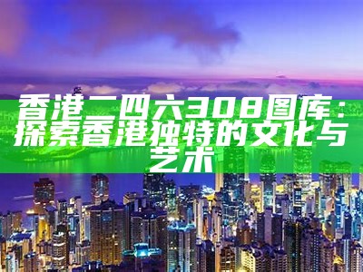 香港二四六308图库：探索香港独特的文化与艺术