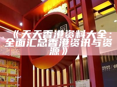 《天天香港资料大全：全面汇总香港资讯与资源》