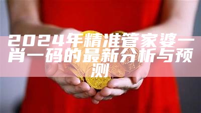 2024年精准管家婆一肖一码的最新分析与预测