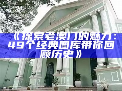 《探索老澳门的魅力：49个经典图库带你回顾历史》