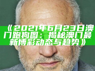 《2021年6月23日澳门跑狗图：揭秘澳门最新博彩动态与趋势》