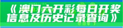 《澳门六开彩每日开奖信息及历史记录查询》