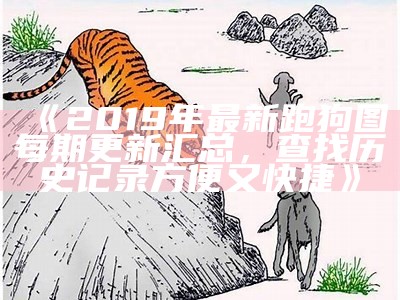 《2019年最新跑狗图每期更新汇总，查找历史记录方便又快捷》