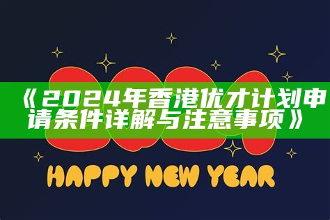 《2024年香港优才计划申请条件详解与注意事项》