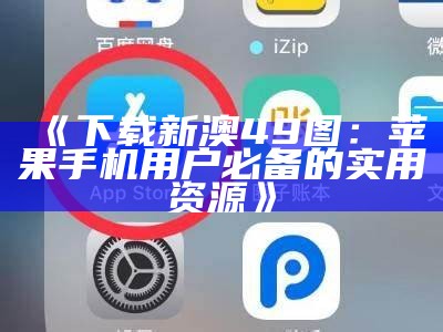 《下载新澳49图：苹果手机用户必备的实用资源》