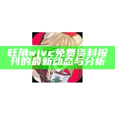 旺角wjvc免费资料报刊的最新动态与分析