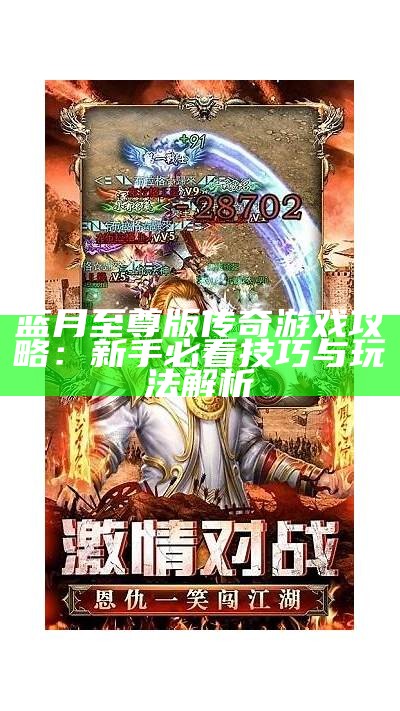 蓝月至尊版传奇游戏攻略：新手必看技巧与玩法解析