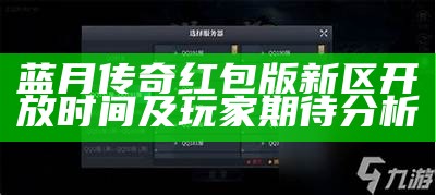 蓝月传奇红包版新区开放时间及玩家期待分析