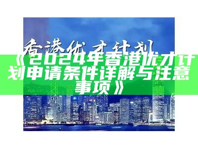 《2024年香港优才计划申请条件详解与注意事项》