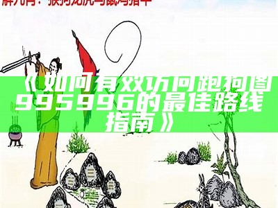 《如何有效访问跑狗图995996的最佳路线指南》