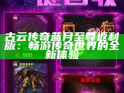 古云传奇蓝月至尊返利版：畅游传奇世界的全新体验