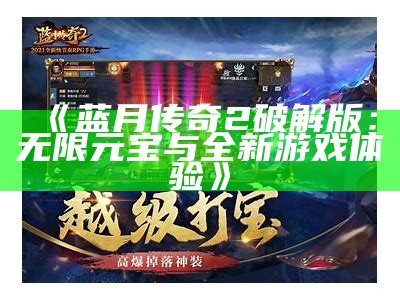 《蓝月传奇2破解版：无限元宝与全新游戏体验》