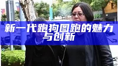 新一代跑狗图跑的魅力与创新